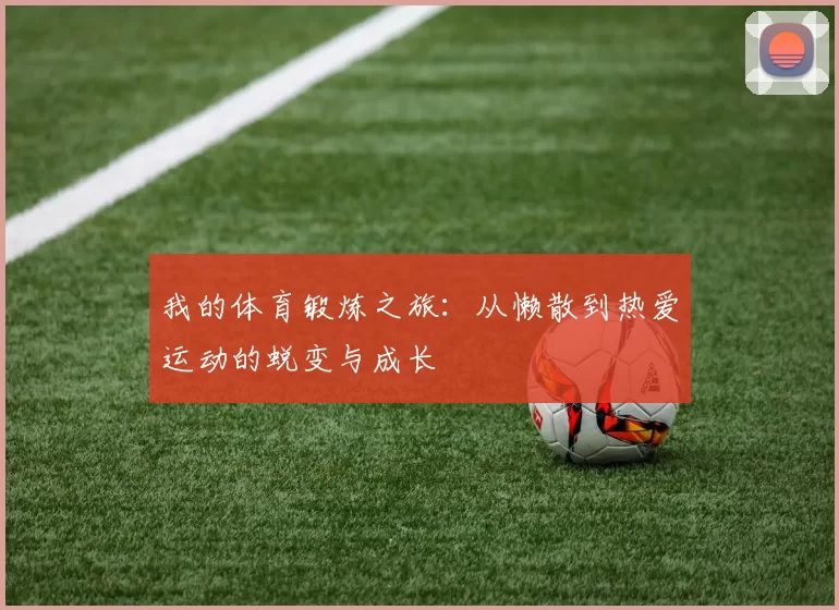 我的体育锻炼之旅：从懒散到热爱运动的蜕变与成长