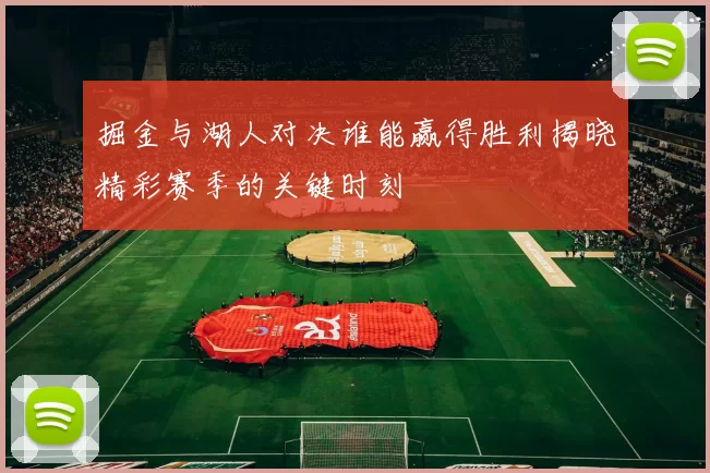 掘金与湖人对决谁能赢得胜利揭晓精彩赛季的关键时刻