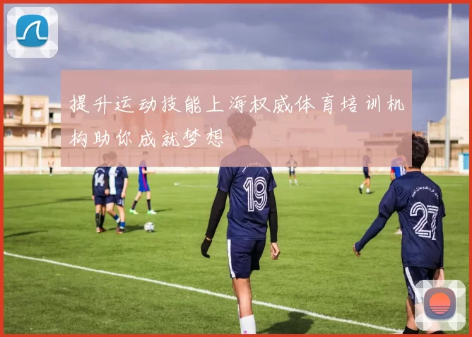 提升运动技能上海权威体育培训机构助你成就梦想
