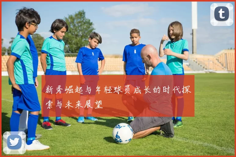 新秀崛起与年轻球员成长的时代探索与未来展望