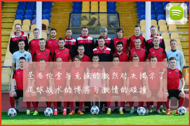 圣洛伦索与竞技的激烈对决揭示了足球战术的博弈与激情的碰撞