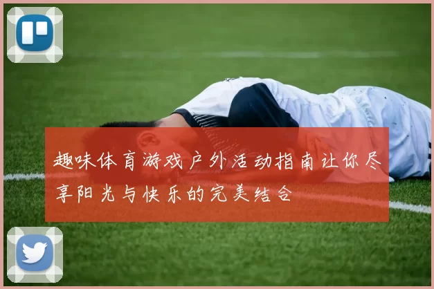 趣味体育游戏户外活动指南让你尽享阳光与快乐的完美结合