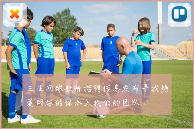 三亚网球教练招聘信息发布寻找热爱网球的你加入我们的团队